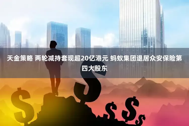 天金策略 两轮减持套现超20亿港元 蚂蚁集团退居众安保险第四大股东