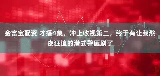 金富宝配资 才播4集，冲上收视第二，终于有让我熬夜狂追的港式警匪剧了