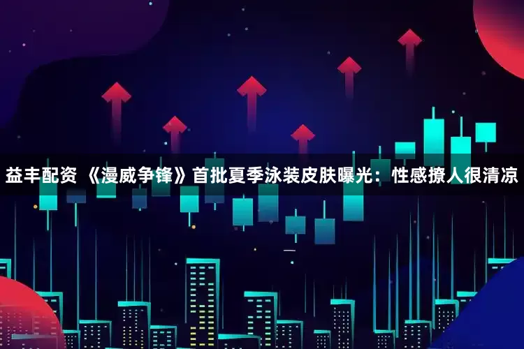 益丰配资 《漫威争锋》首批夏季泳装皮肤曝光：性感撩人很清凉