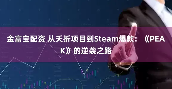 金富宝配资 从夭折项目到Steam爆款：《PEAK》的逆袭之路
