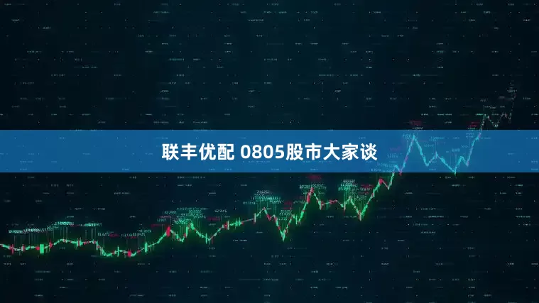 联丰优配 0805股市大家谈