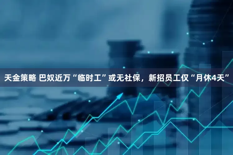 天金策略 巴奴近万“临时工”或无社保，新招员工仅“月休4天”
