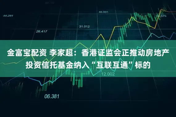 金富宝配资 李家超：香港证监会正推动房地产投资信托基金纳入“互联互通”标的