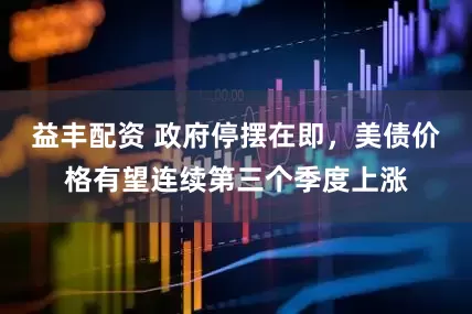益丰配资 政府停摆在即，美债价格有望连续第三个季度上涨